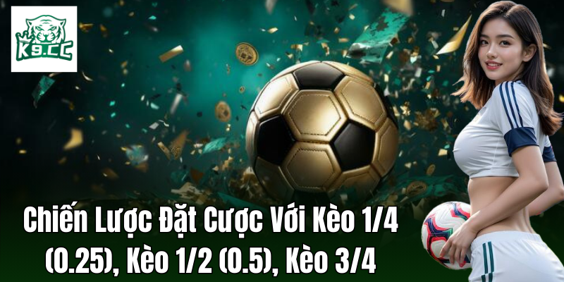 Kèo 1/4 (0.25), Kèo 1/2 (0.5), Kèo 3/4: Bí Kíp Soi Kèo Chuẩn Chiến lược đặt cược cho kèo 1/4 (0.25), kèo 1/2 (0.5), kèo 3/4